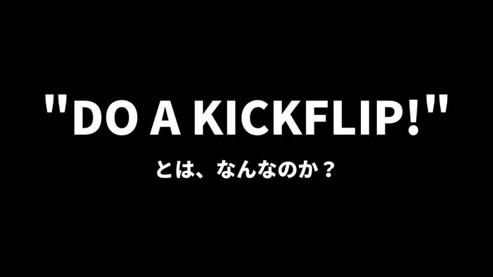 DO A KICKFLIPとは、なんなのか？